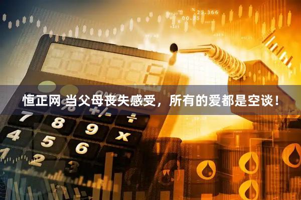 恒正网 当父母丧失感受，所有的爱都是空谈！