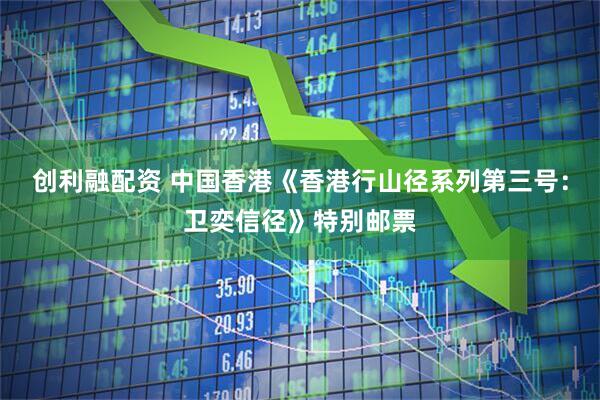 创利融配资 中国香港《香港行山径系列第三号：卫奕信径》特别邮票