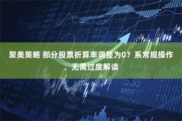聚美策略 部分股票折算率调整为0？系常规操作，无需过度解读