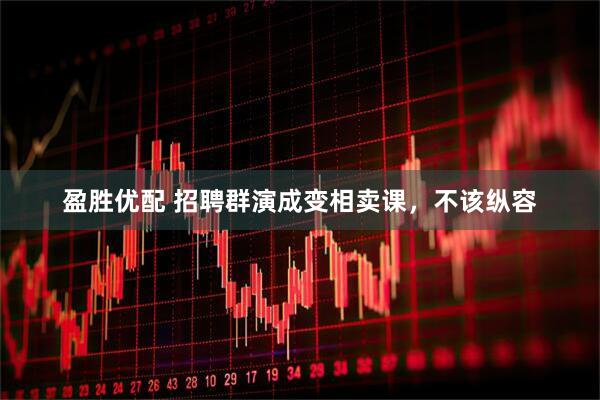 盈胜优配 招聘群演成变相卖课，不该纵容